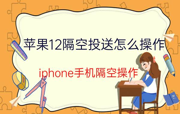 苹果12隔空投送怎么操作 iphone手机隔空操作？